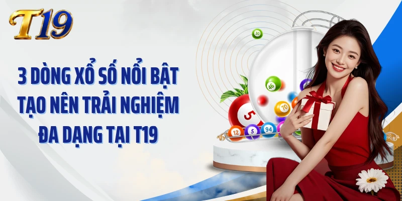 3 dòng xổ số nổi bật tạo nên trải nghiệm đa dạng tại T19