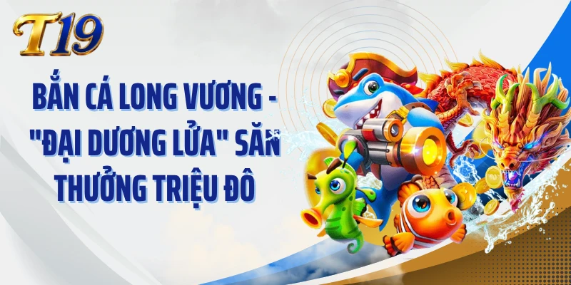 Bắn Cá Long Vương - "Đại Dương Lửa" Săn Thưởng Triệu Đô