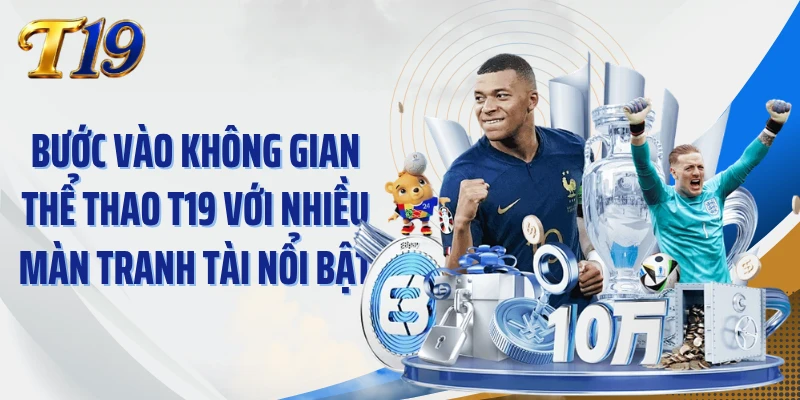 Bước vào không gian thể thao T19 với nhiều màn tranh tài nổi bật
