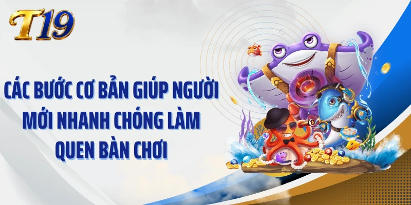 Các bước cơ bản giúp người mới nhanh chóng làm quen bàn chơi