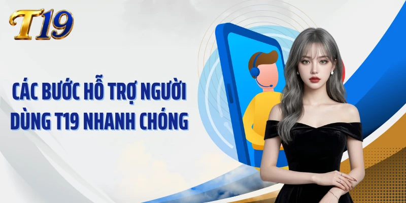 Các bước hỗ trợ người dùng T19 nhanh chóng