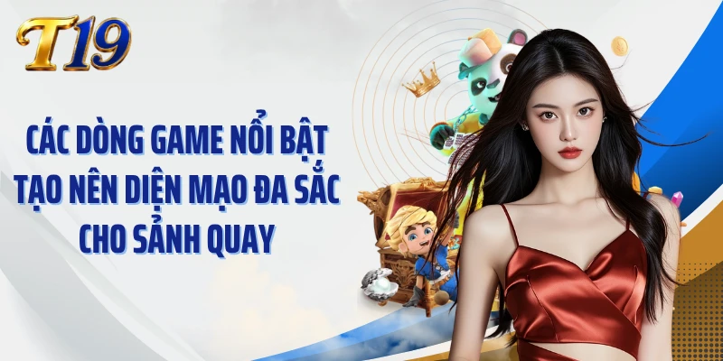 Các dòng game nổi bật tạo nên diện mạo đa sắc cho sảnh quay
