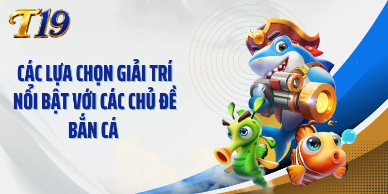 Các lựa chọn giải trí nổi bật với các chủ đề bắn cá 