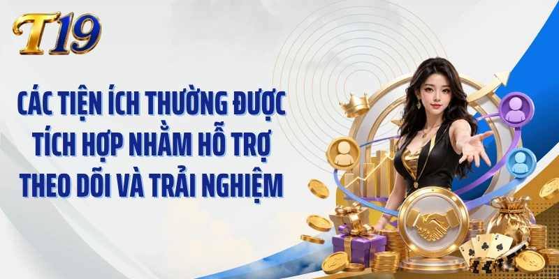 Các tiện ích thường được tích hợp nhằm hỗ trợ theo dõi và trải nghiệm