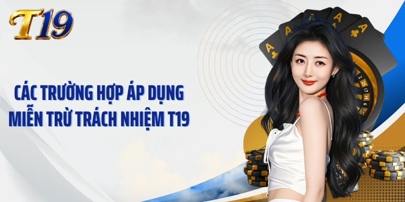 Các trường hợp áp dụng miễn trừ trách nhiệm T19