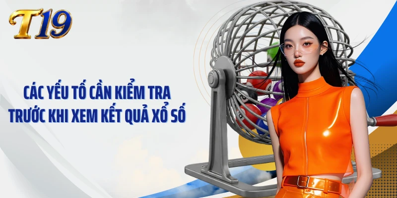Các yếu tố cần kiểm tra trước khi xem kết quả xổ số
