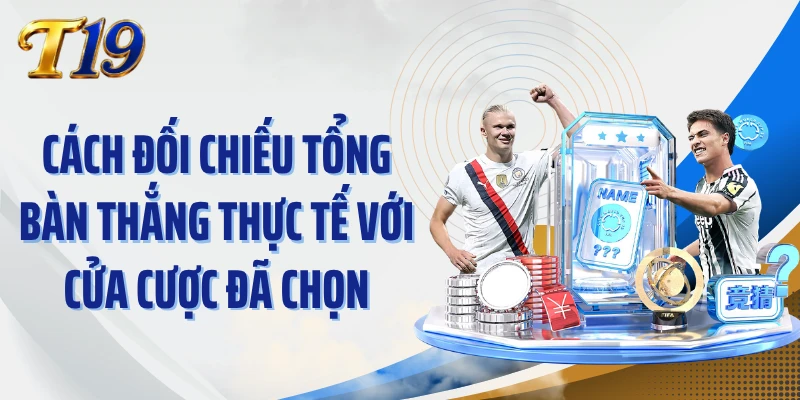Cách đối chiếu tổng bàn thắng thực tế với cửa cược đã chọn
