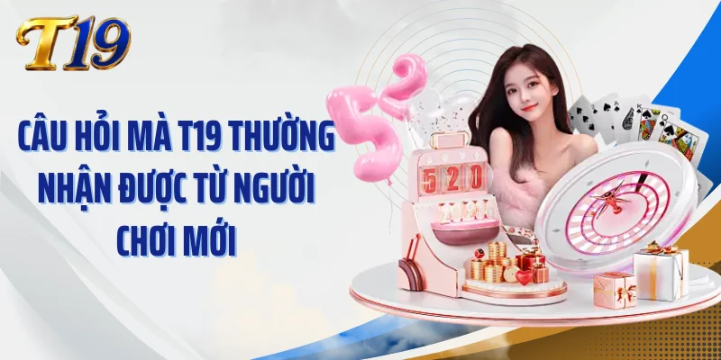 Câu hỏi mà T19 thường nhận được từ người chơi mới
