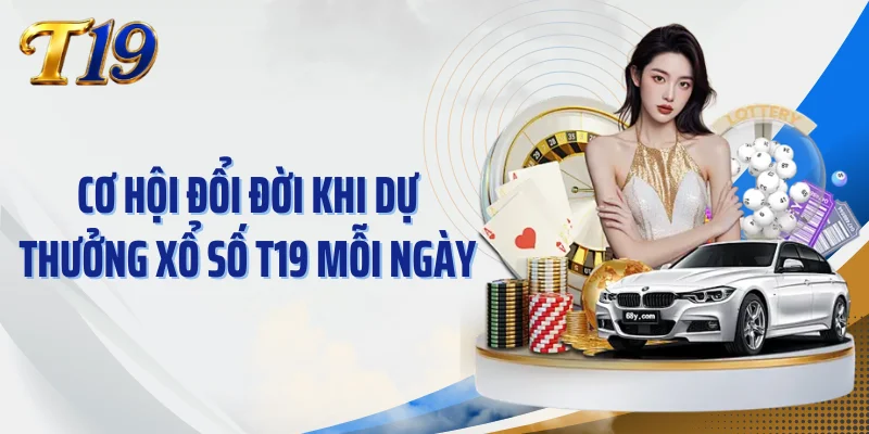 Cơ hội đổi đời khi dự thưởng xổ số T19 mỗi ngày