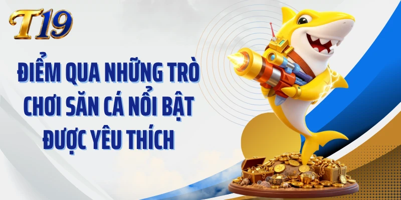 Điểm qua những trò chơi săn cá nổi bật được yêu thích