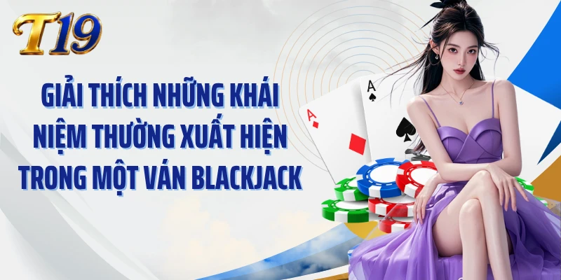 Giải thích những khái niệm thường xuất hiện trong một ván Blackjack