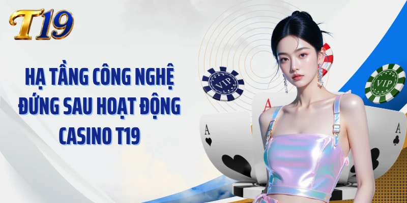 Hạ tầng công nghệ đứng sau hoạt động Casino T19