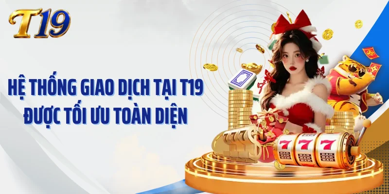 Hệ thống giao dịch tại T19 được tối ưu toàn diện