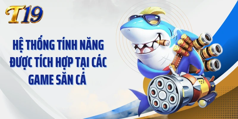 Hệ thống tính năng được tích hợp tại các game săn cá 
