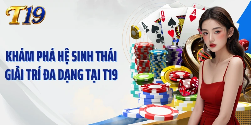 Khám phá hệ sinh thái giải trí đa dạng tại T19