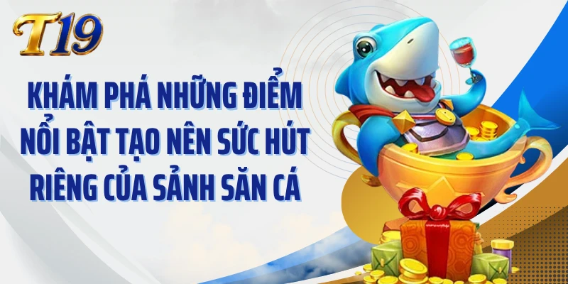 Khám phá những điểm nổi bật tạo nên sức hút riêng của sảnh săn cá