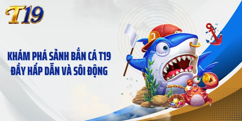 Khám phá sảnh bắn cá T19 đầy hấp dẫn và sôi động