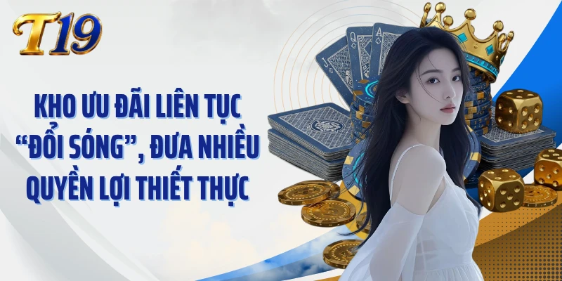 Kho ưu đãi liên tục “đổi sóng”, đưa nhiều quyền lợi thiết thực