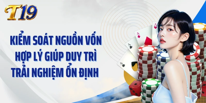 Kiểm soát nguồn vốn hợp lý giúp duy trì trải nghiệm ổn định 