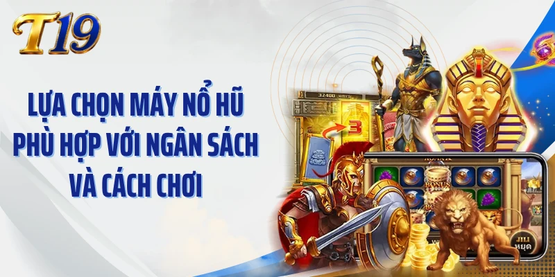 Lựa chọn máy nổ hũ phù hợp với ngân sách và cách chơi