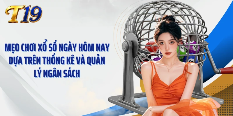 Mẹo chơi xổ số ngày hôm nay dựa trên thống kê và quản lý ngân sách