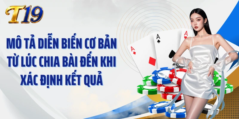 Mô tả diễn biến cơ bản từ lúc chia bài đến khi xác định kết quả