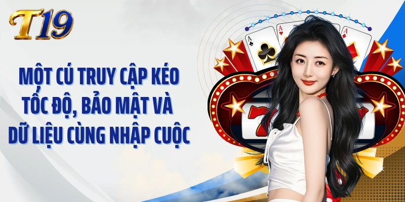 Một cú truy cập kéo tốc độ, bảo mật và dữ liệu cùng nhập cuộc