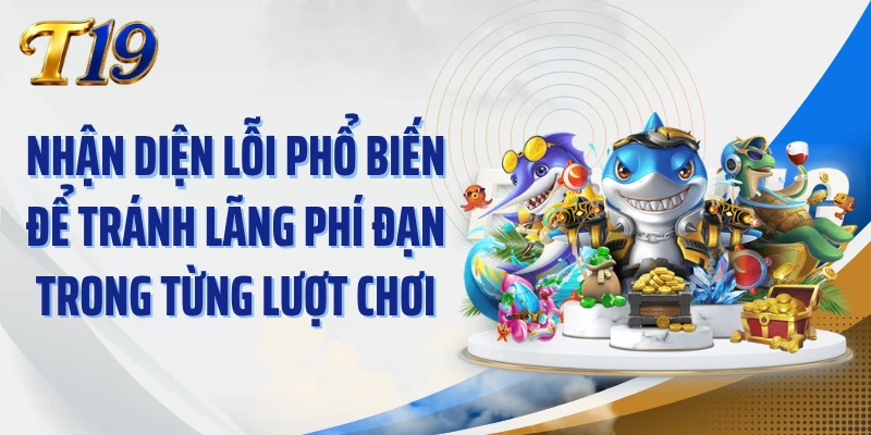 Nhận diện lỗi phổ biến để tránh lãng phí đạn trong từng lượt chơi