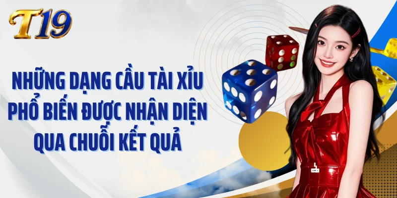 Những dạng cầu Tài Xỉu phổ biến được nhận diện qua chuỗi kết quả