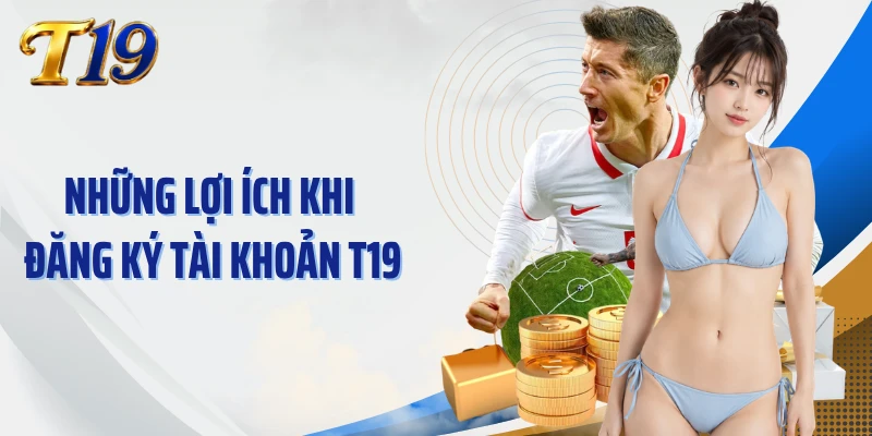 Những lợi ích khi đăng ký tài khoản T19