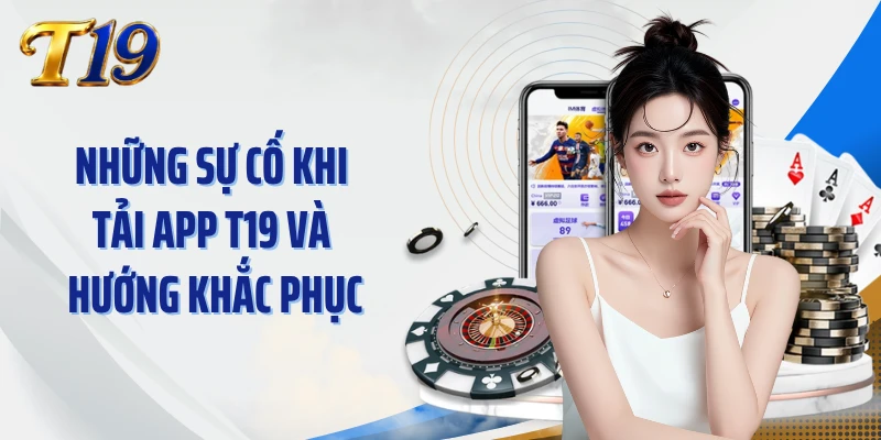 Những sự cố khi tải App T19 và hướng khắc phục