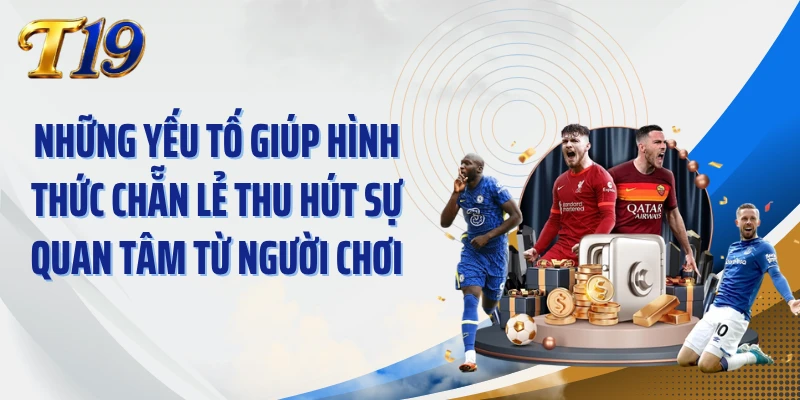 Những yếu tố giúp hình thức chẵn lẻ thu hút sự quan tâm từ người chơi