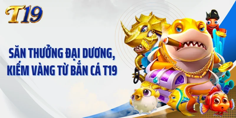 Săn thưởng đại dương, kiếm vàng từ bắn cá T19