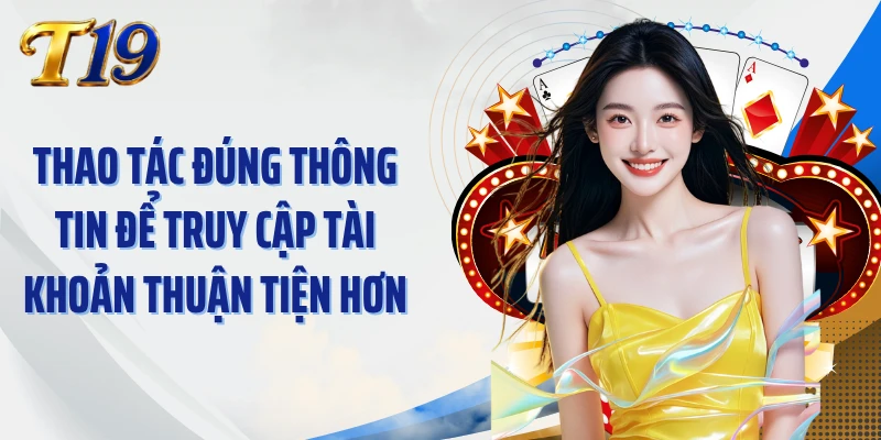 Thao tác đúng thông tin để truy cập tài khoản thuận tiện hơn