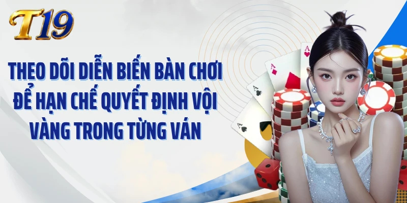 Theo dõi diễn biến bàn chơi để hạn chế quyết định vội vàng trong từng ván