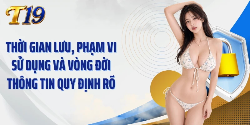Thời gian lưu, phạm vi sử dụng và vòng đời thông tin quy định rõ
