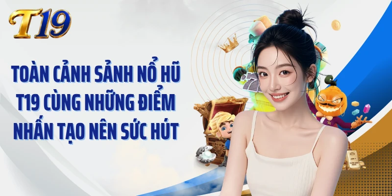 Toàn cảnh sảnh nổ hũ T19 cùng những điểm nhấn tạo nên sức hút